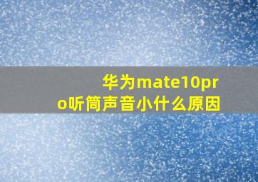 华为mate10pro听筒声音小什么原因