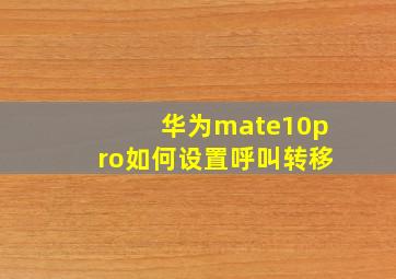 华为mate10pro如何设置呼叫转移