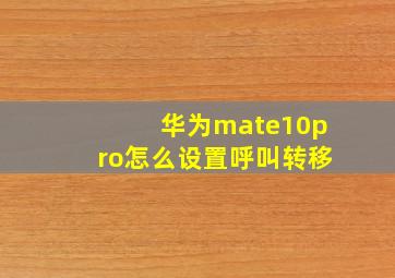 华为mate10pro怎么设置呼叫转移