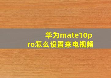 华为mate10pro怎么设置来电视频