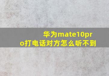 华为mate10pro打电话对方怎么听不到