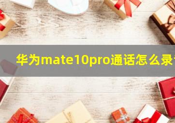 华为mate10pro通话怎么录音