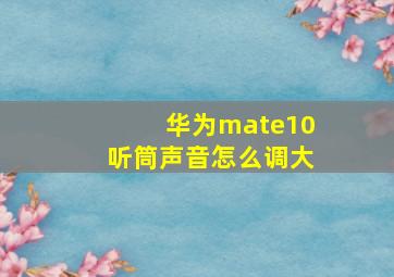 华为mate10听筒声音怎么调大