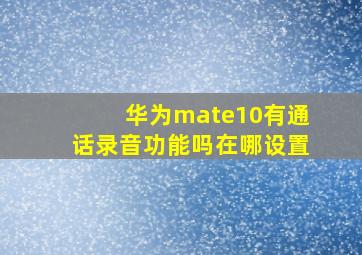 华为mate10有通话录音功能吗在哪设置