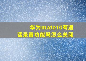 华为mate10有通话录音功能吗怎么关闭