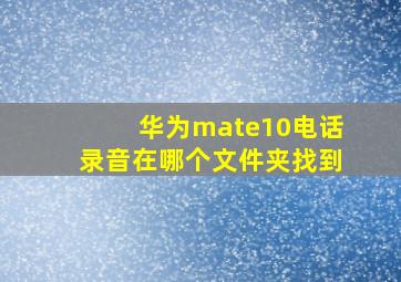 华为mate10电话录音在哪个文件夹找到