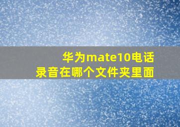 华为mate10电话录音在哪个文件夹里面