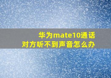 华为mate10通话对方听不到声音怎么办