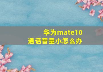 华为mate10通话音量小怎么办