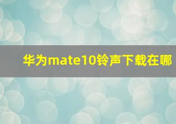 华为mate10铃声下载在哪