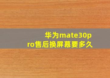 华为mate30pro售后换屏幕要多久