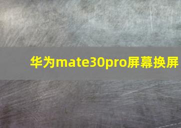 华为mate30pro屏幕换屏