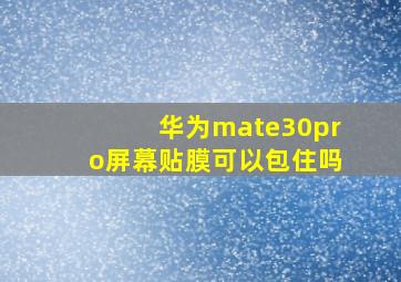 华为mate30pro屏幕贴膜可以包住吗