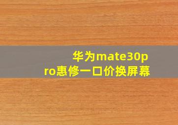 华为mate30pro惠修一口价换屏幕