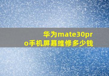 华为mate30pro手机屏幕维修多少钱