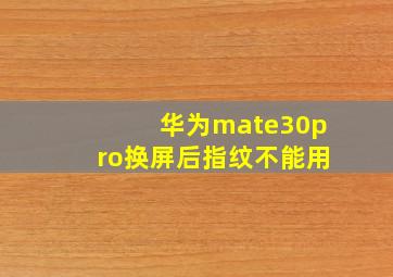 华为mate30pro换屏后指纹不能用