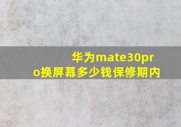 华为mate30pro换屏幕多少钱保修期内