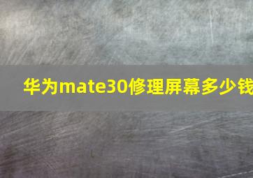 华为mate30修理屏幕多少钱