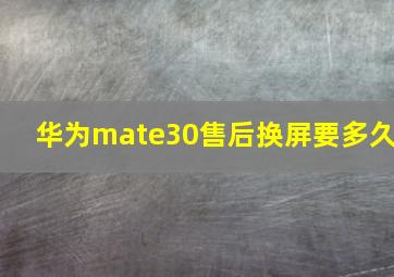 华为mate30售后换屏要多久