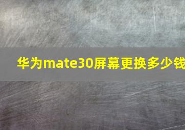 华为mate30屏幕更换多少钱