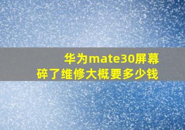 华为mate30屏幕碎了维修大概要多少钱