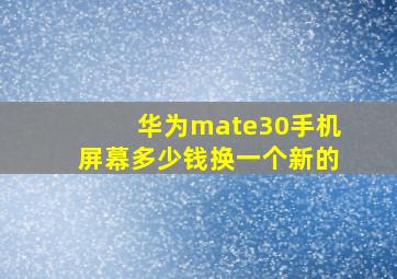 华为mate30手机屏幕多少钱换一个新的