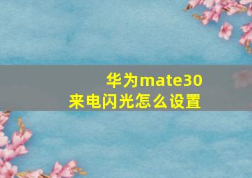 华为mate30来电闪光怎么设置