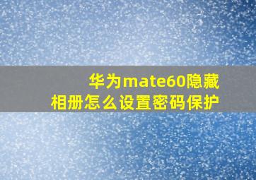 华为mate60隐藏相册怎么设置密码保护