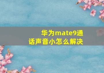 华为mate9通话声音小怎么解决