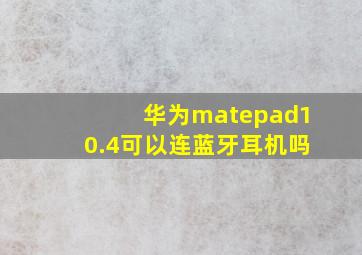 华为matepad10.4可以连蓝牙耳机吗