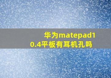 华为matepad10.4平板有耳机孔吗