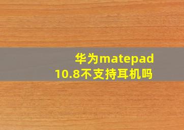 华为matepad10.8不支持耳机吗