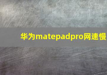 华为matepadpro网速慢