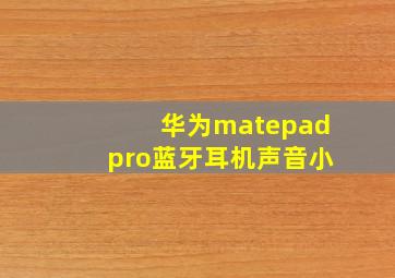 华为matepadpro蓝牙耳机声音小