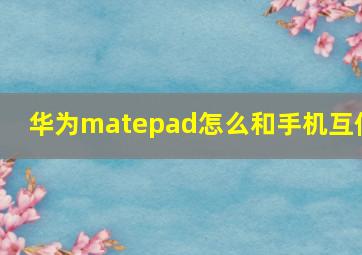 华为matepad怎么和手机互传