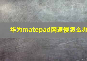 华为matepad网速慢怎么办