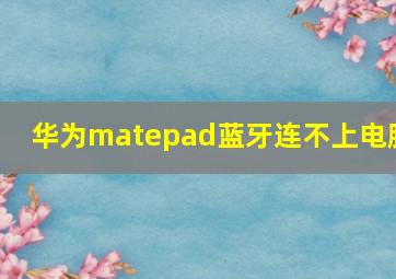 华为matepad蓝牙连不上电脑