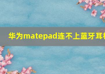 华为matepad连不上蓝牙耳机