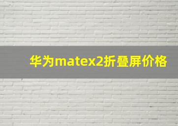 华为matex2折叠屏价格