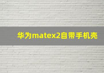 华为matex2自带手机壳