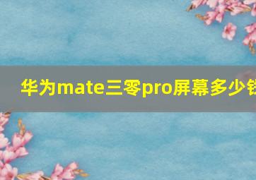 华为mate三零pro屏幕多少钱