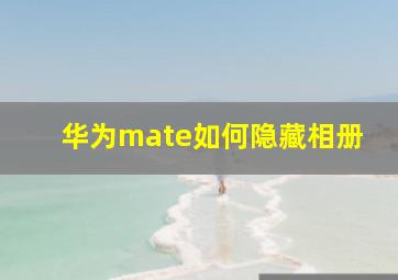 华为mate如何隐藏相册