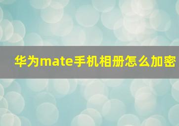 华为mate手机相册怎么加密