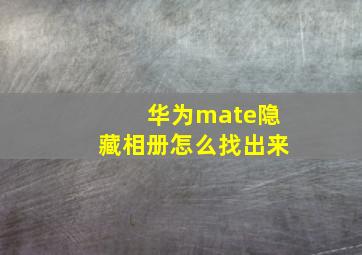 华为mate隐藏相册怎么找出来