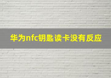 华为nfc钥匙读卡没有反应