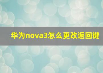 华为nova3怎么更改返回键