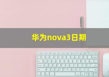 华为nova3日期