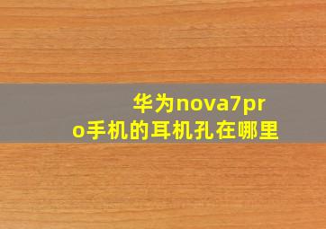 华为nova7pro手机的耳机孔在哪里