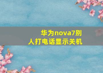 华为nova7别人打电话显示关机