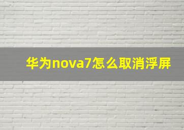 华为nova7怎么取消浮屏